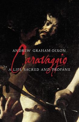  Caravaggio: A Life Sacred and Profane Unveiling the Chiaroscuro Master